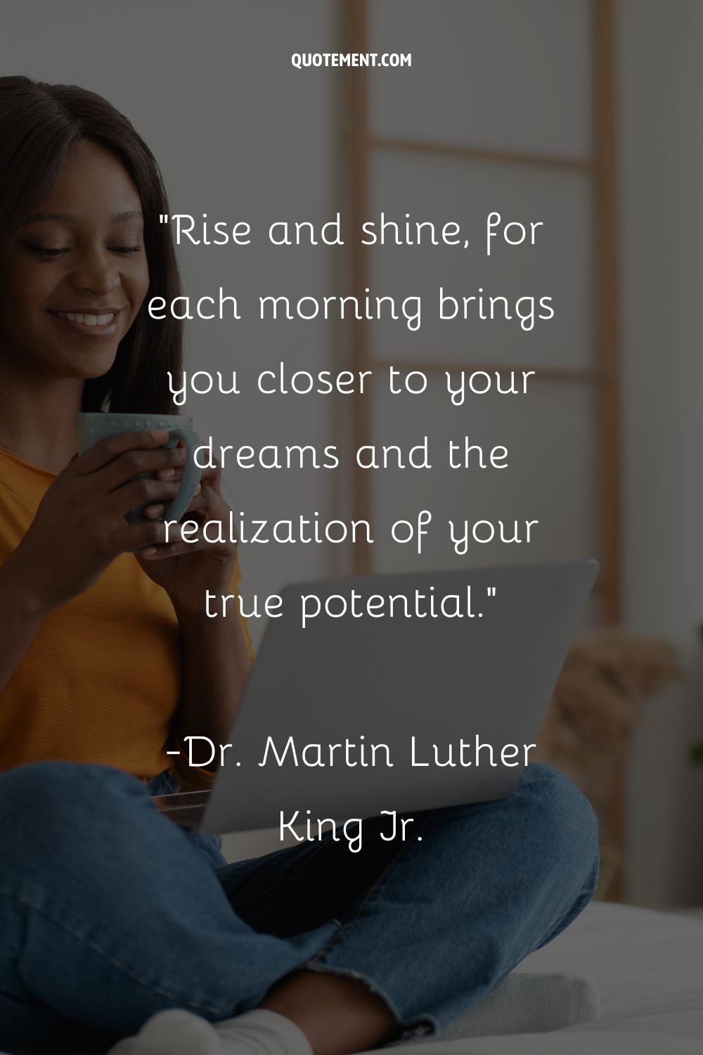 Rise and shine, for each morning brings you closer to your dreams and the realization of your true potential