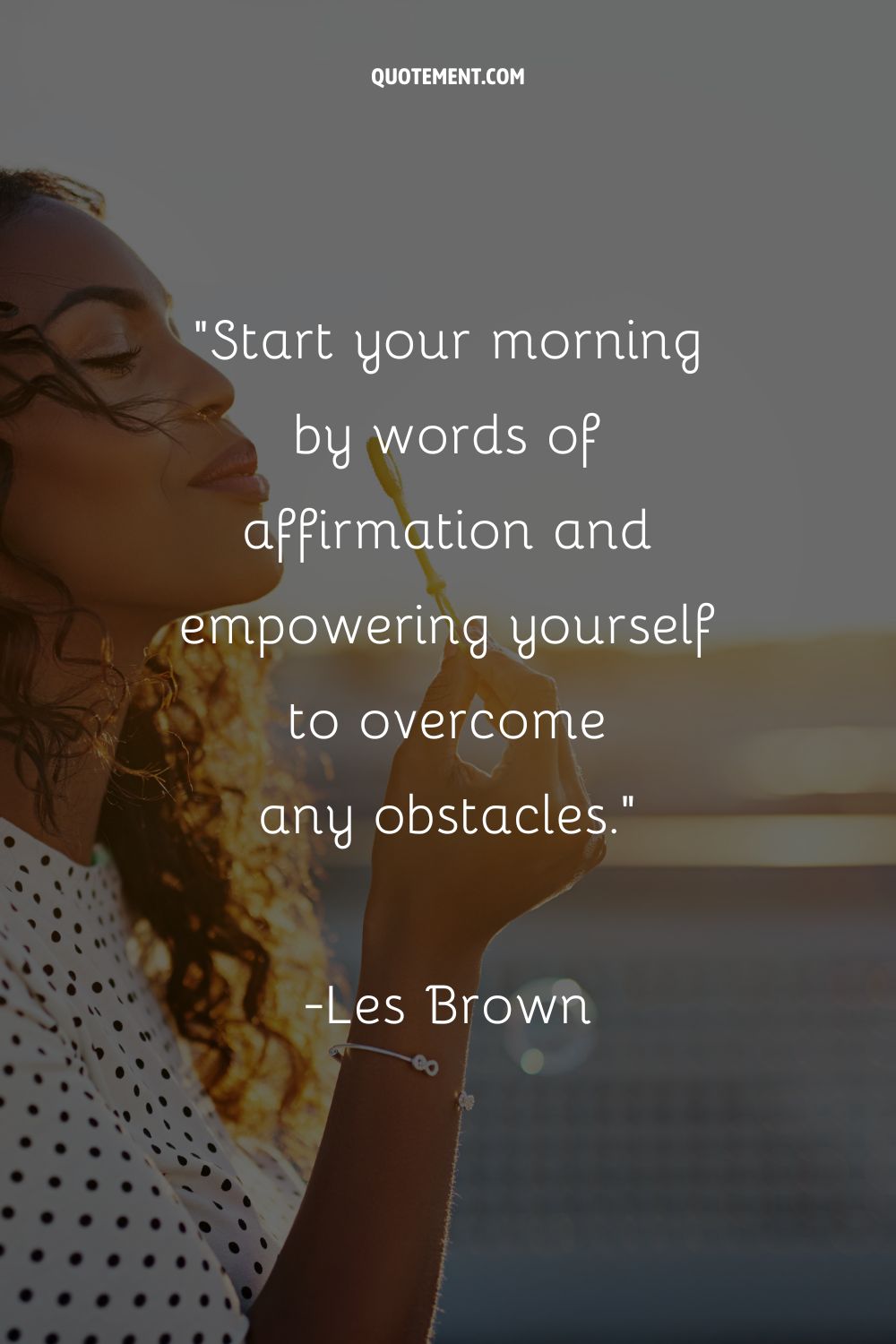 Start your morning by words of affirmation and empowering yourself to overcome any obstacles