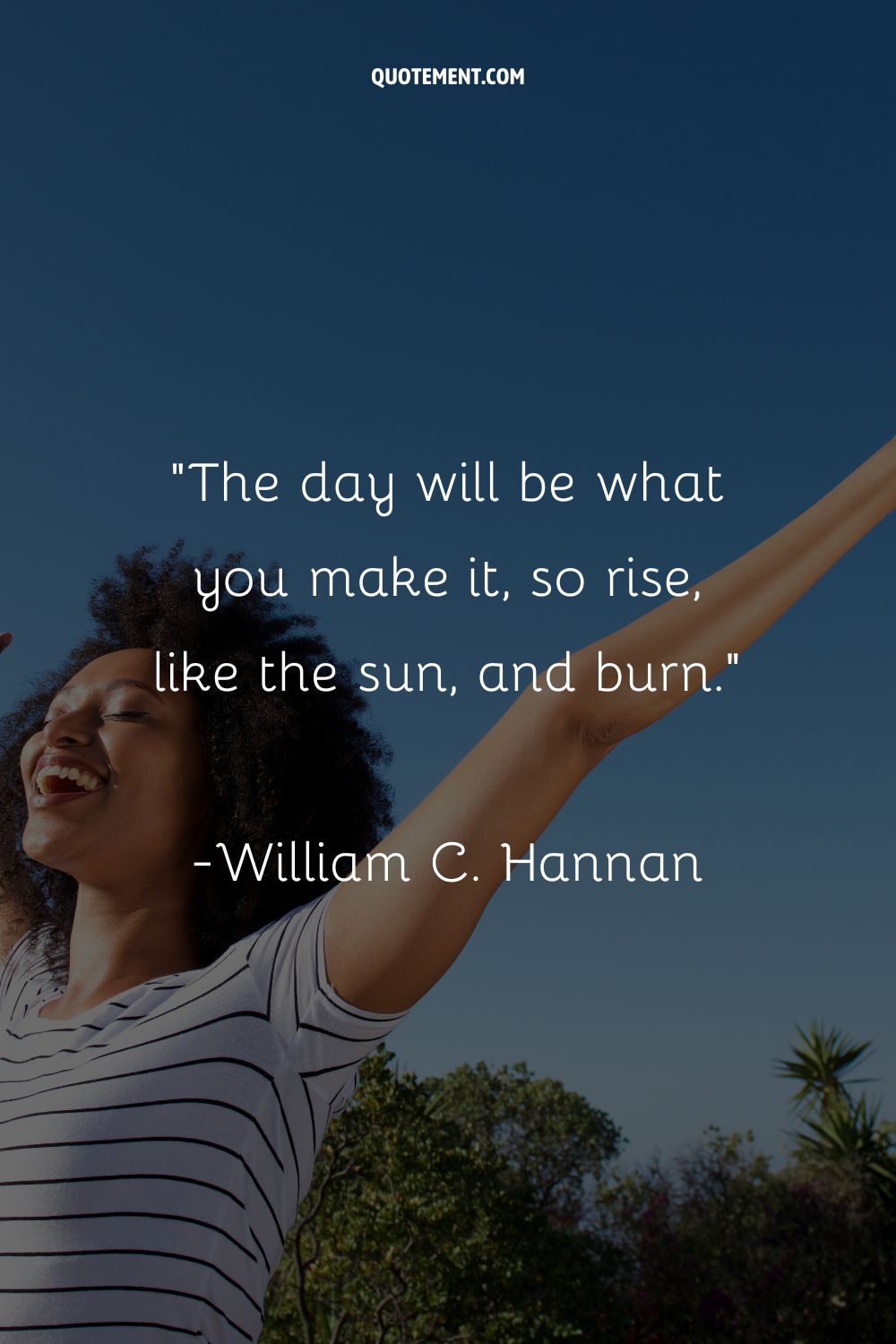 The day will be what you make it, so rise, like the sun, and burn.