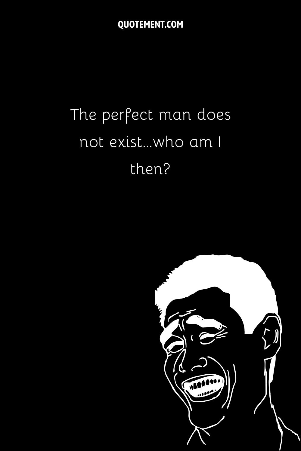 The perfect man does not exist…who am I then