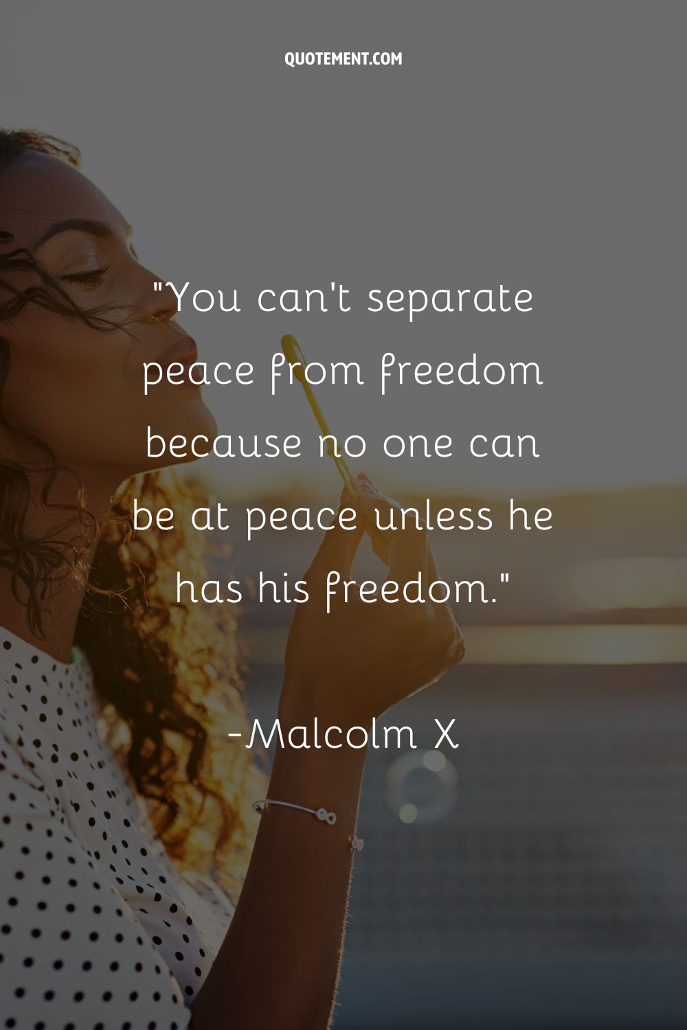 You can’t separate peace from freedom because no one can be at peace unless he has his freedom
