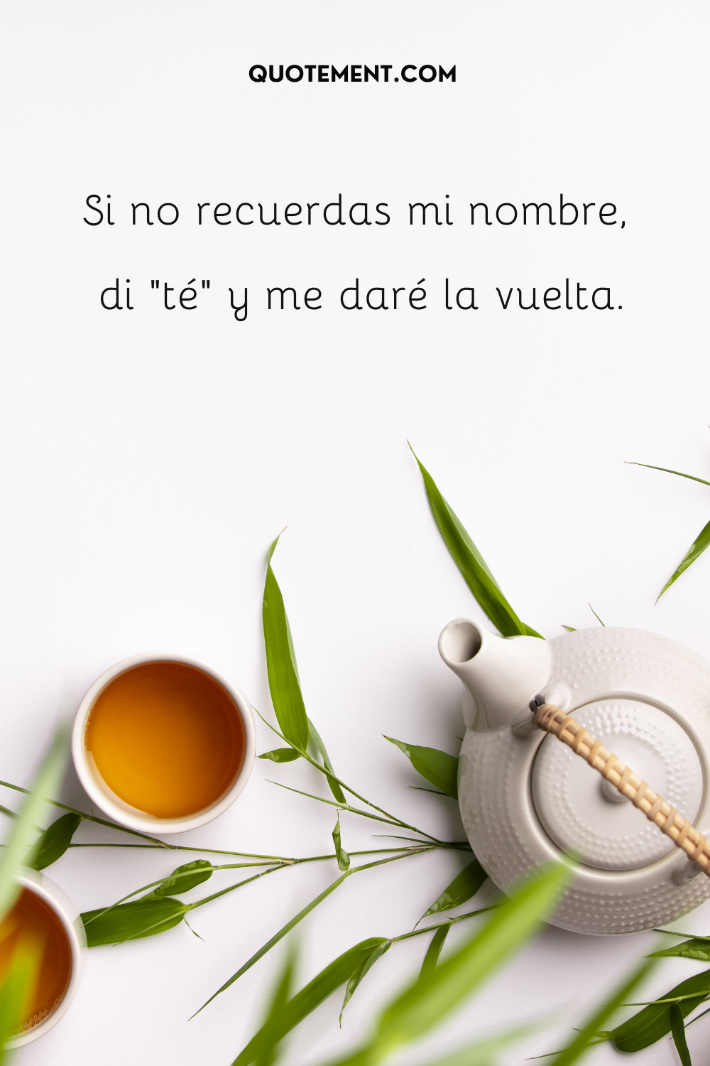 Si no recuerdas mi nombre, di "té" y me daré la vuelta.