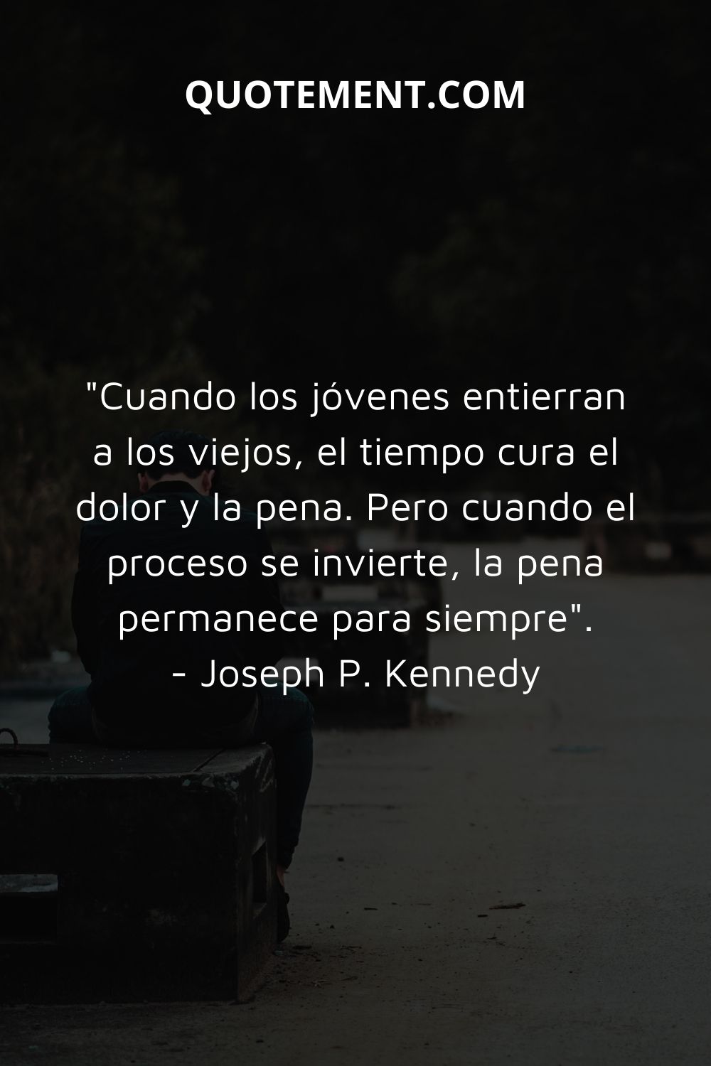 "Cuando los jóvenes entierran a los viejos, el tiempo cura el dolor y la pena. Pero cuando el proceso se invierte, la pena permanece para siempre". - Joseph P. Kennedy