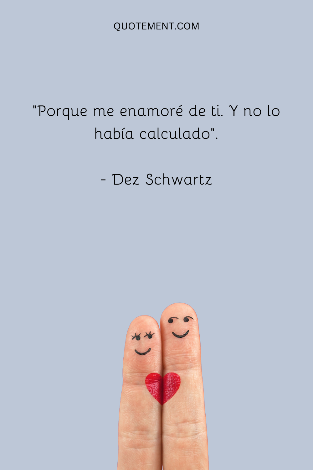 "Porque me enamoré de ti. Y no lo había calculado". - Dez Schwartz