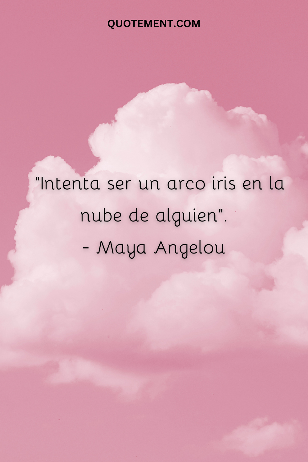 "Intenta ser un arco iris en la nube de alguien". - Maya Angelou