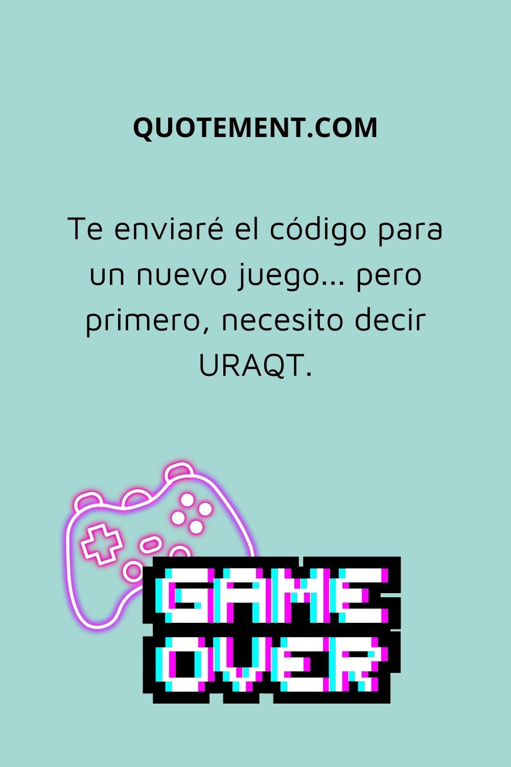 Te enviaré el código para un nuevo juego... pero antes, tengo que decir URAQT.