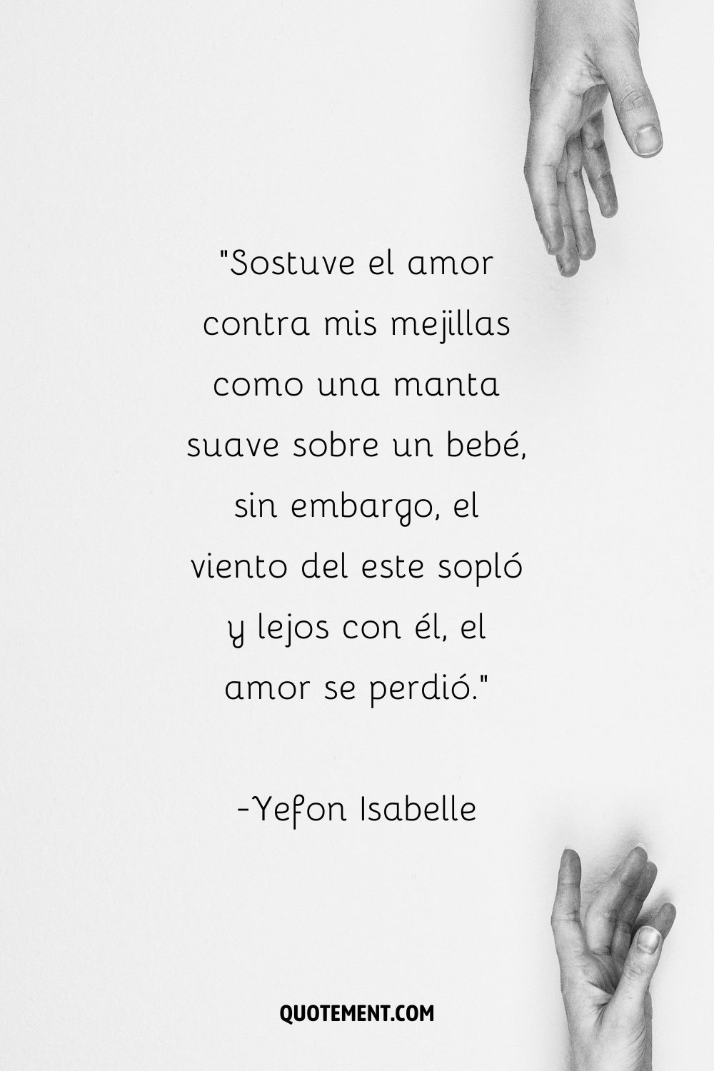 Sostuve el amor en mis mejillas como una manta suave en un bebé, sin embargo, el viento del este sopló y lejos con él, el amor se perdió