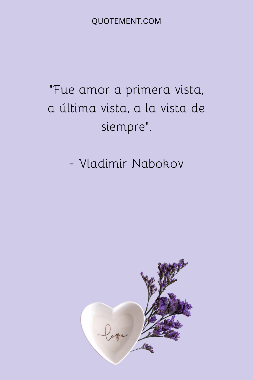 "Fue amor a primera vista, a última vista, a la vista de siempre". - Vladimir Nabokov