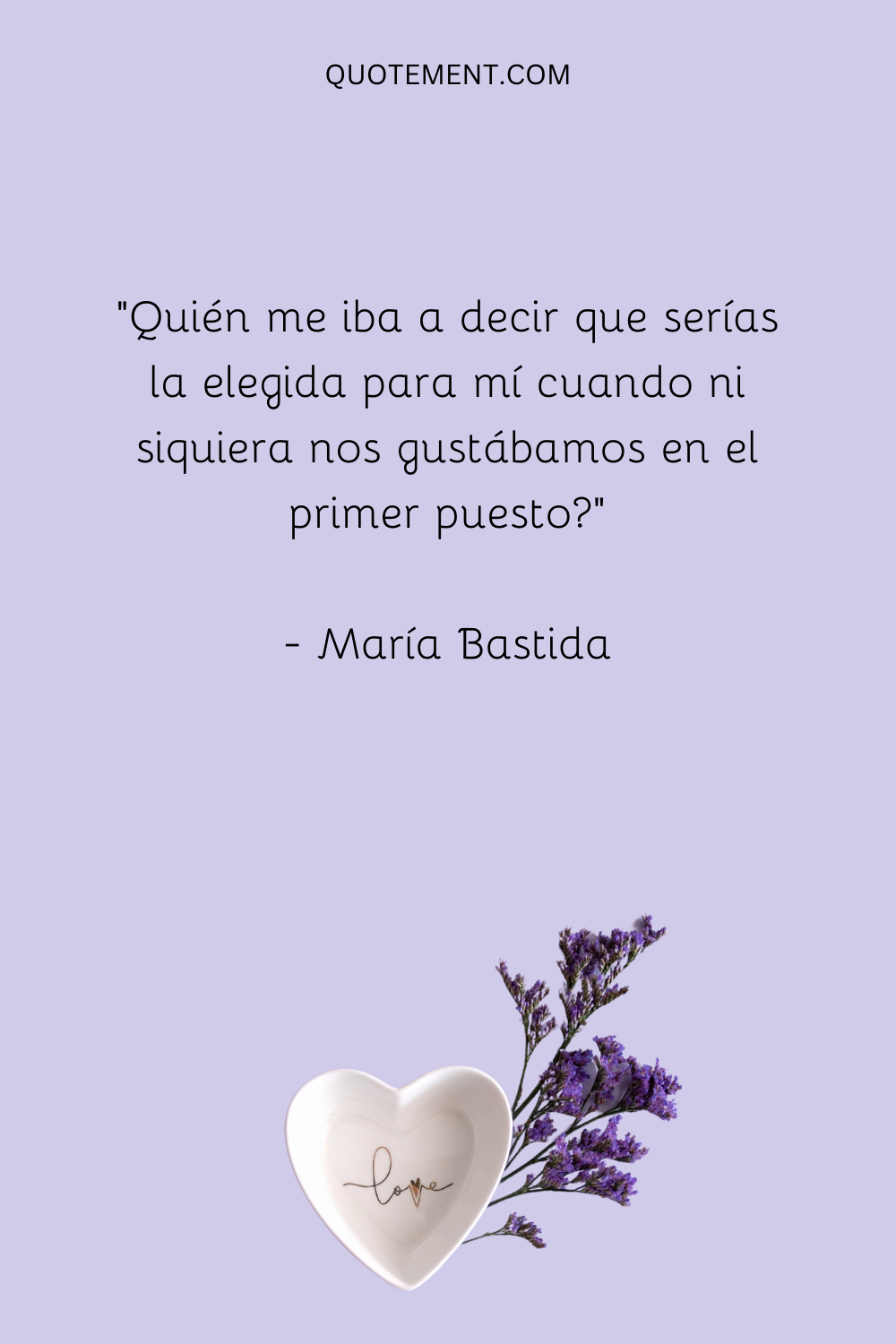 "Quién me iba a decir a mí que tú serías el indicado para mí cuando, para empezar, ni siquiera nos gustábamos" - María Bastida