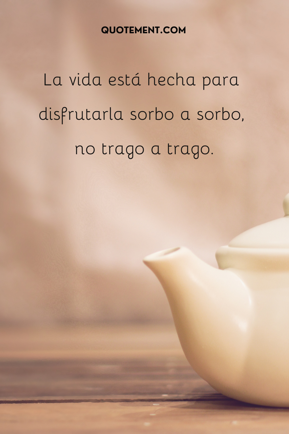 La vida está hecha para disfrutarla sorbo a sorbo, no trago a trago.