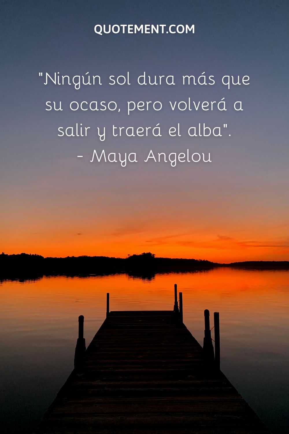 "Ningún sol dura más que su ocaso, pero volverá a salir y traerá el amanecer". - Maya Angelou