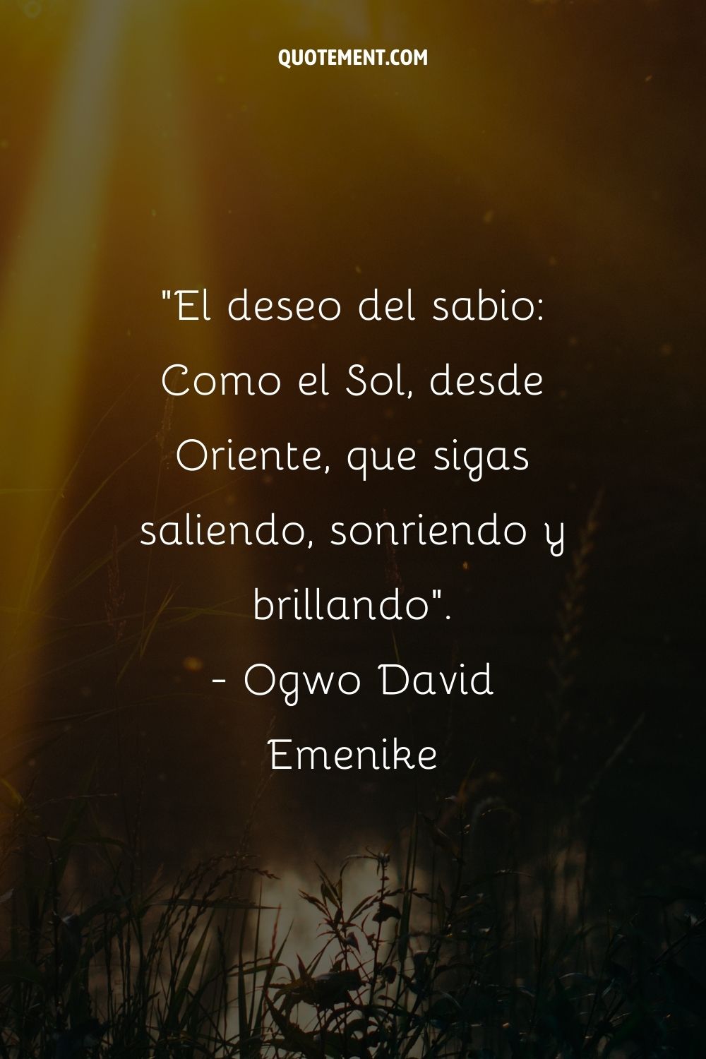 El Deseo del Sabio Como el Sol, desde el Este, que sigas saliendo, sonriendo y brillando.