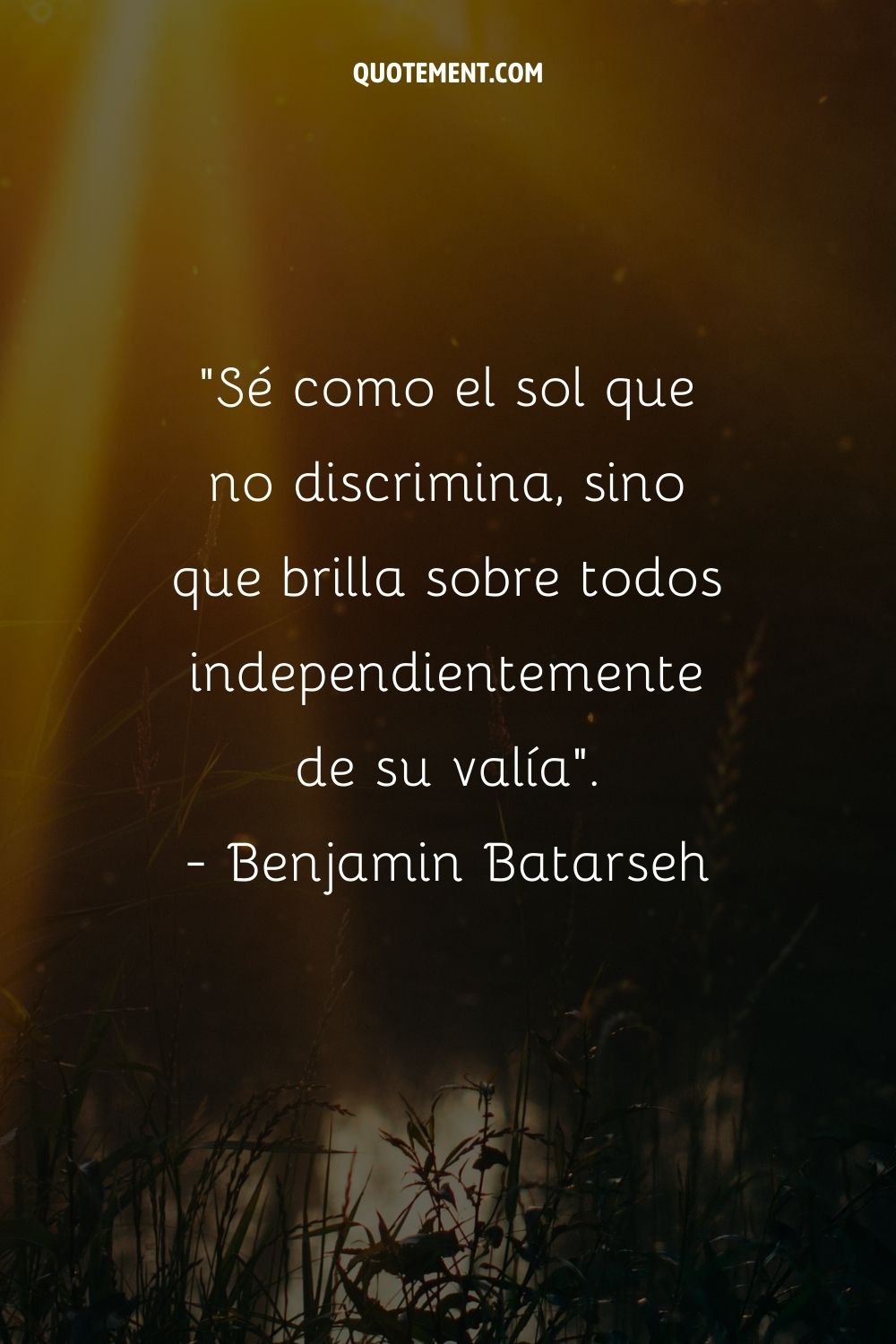 Sé como el sol que no discrimina, sino que brilla sobre todos independientemente de su valía.