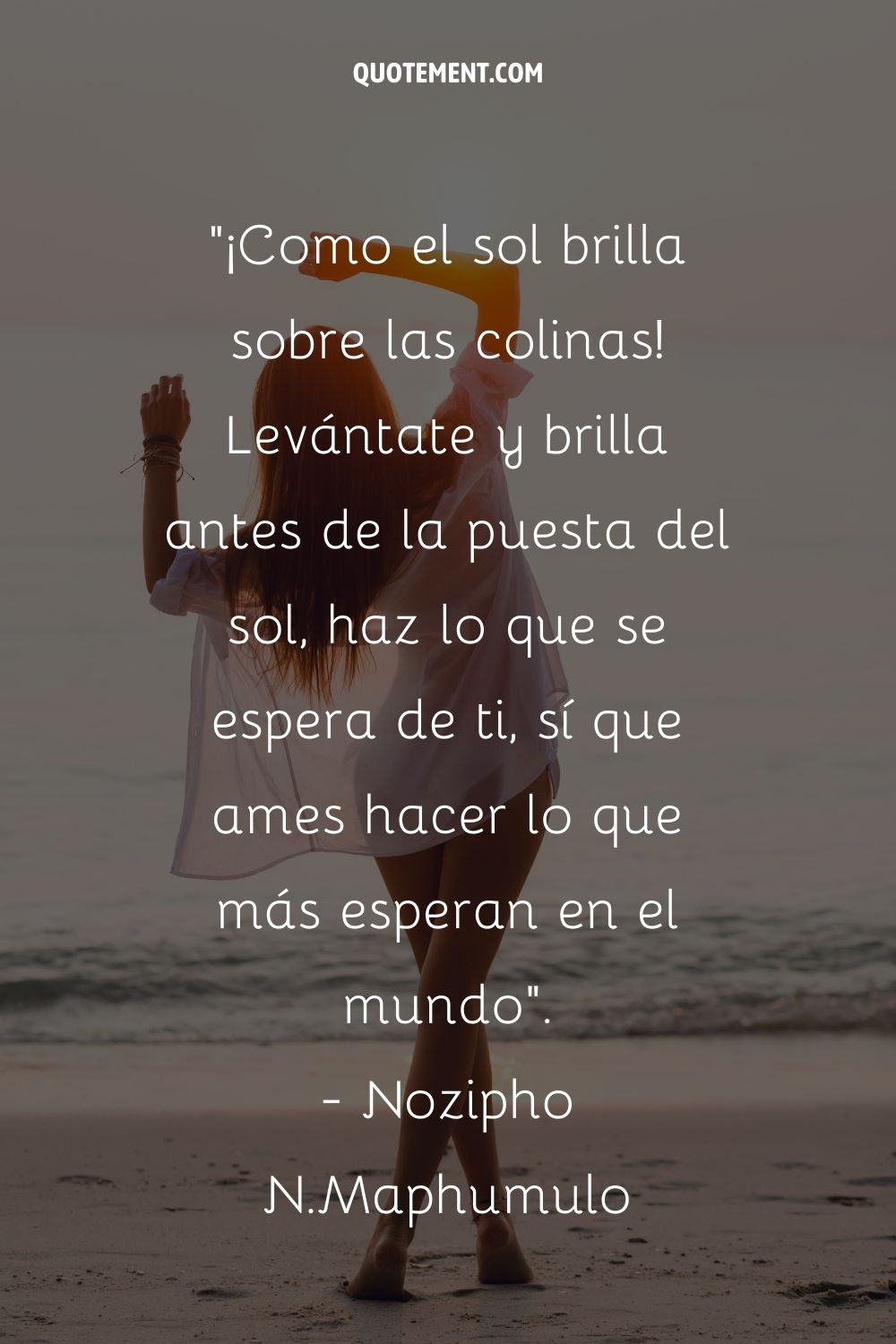 ¡Como el sol brilla sobre las colinas! Levántate y brilla antes de la puesta del sol, haz lo que se espera de ti, sí que amas hacer lo que la mayoría en el mundo están esperando