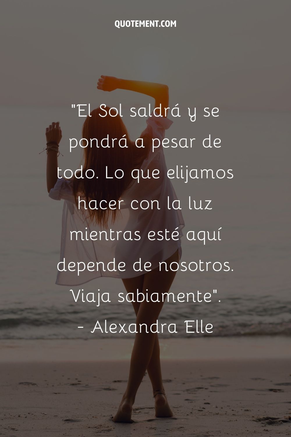 El Sol saldrá y se pondrá a pesar de todo. Lo que elijamos hacer con la luz mientras esté aquí depende de nosotros. Viaja con sabiduría