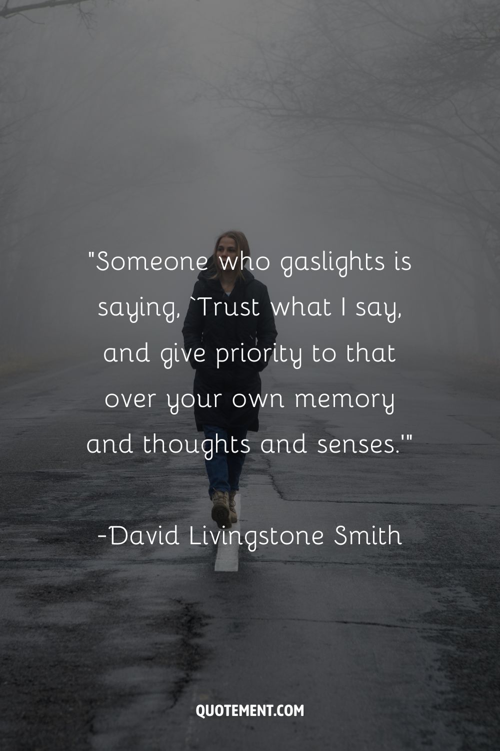 Someone who gaslights is saying, ‘Trust what I say, and give priority to that over your own memory and thoughts and senses.