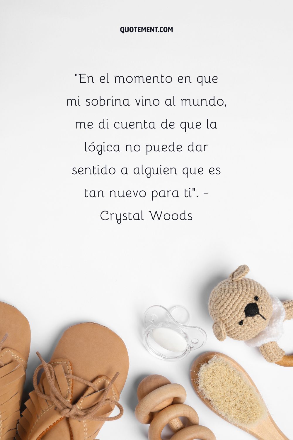 "En el momento en que mi sobrina vino al mundo, me di cuenta de que la lógica no puede dar sentido a alguien que es tan nuevo para ti". - Crystal Woods