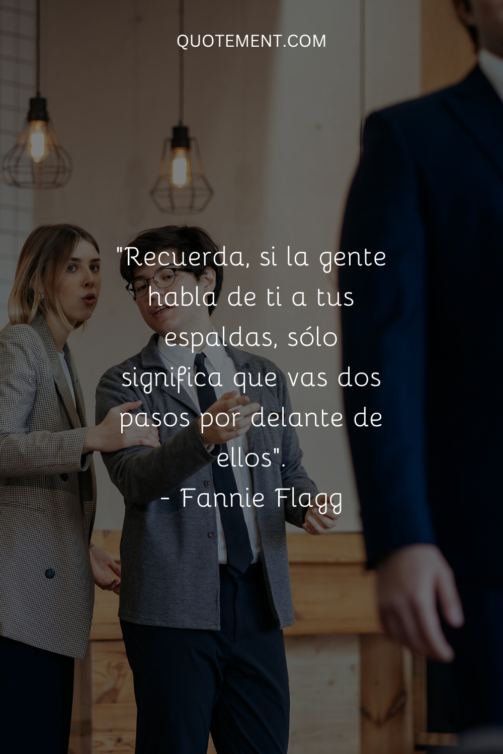 "Recuerda, si la gente habla de ti a tus espaldas, sólo significa que vas dos pasos por delante de ellos". - Fannie Flagg