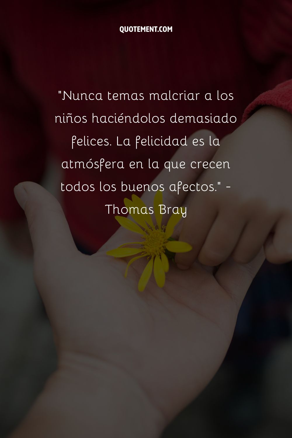 "Nunca temas malcriar a los niños haciéndolos demasiado felices. La felicidad es la atmósfera en la que crecen todos los buenos afectos". - Thomas Bray