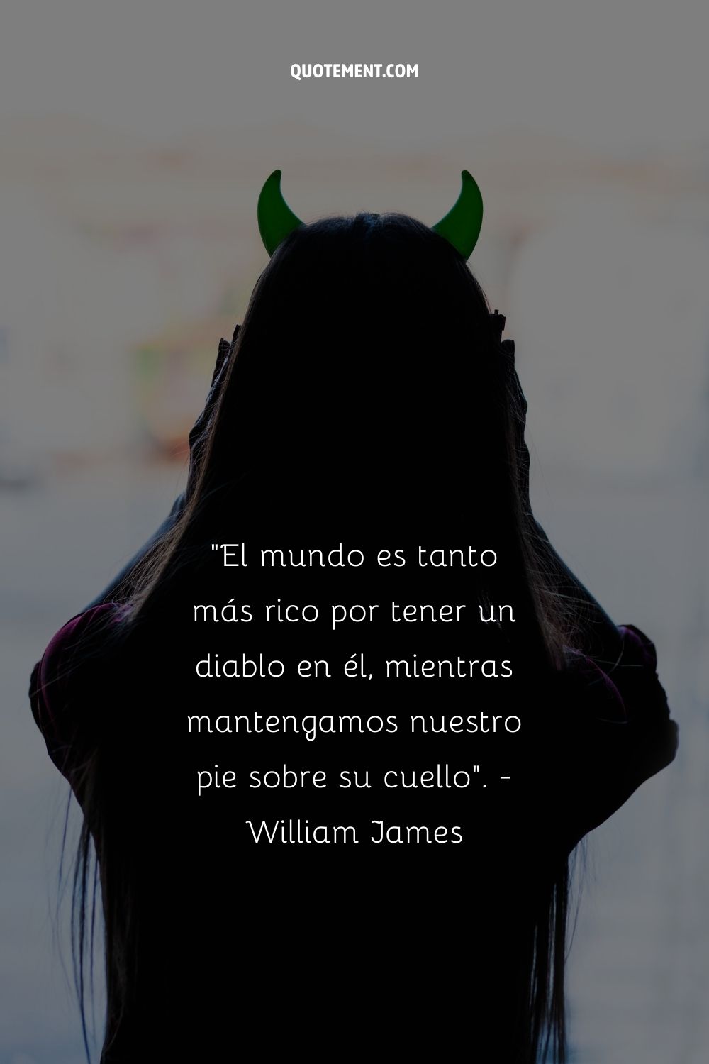 "El mundo es tanto más rico por tener un diablo en él, siempre y cuando mantengamos nuestro pie sobre su cuello". - William James