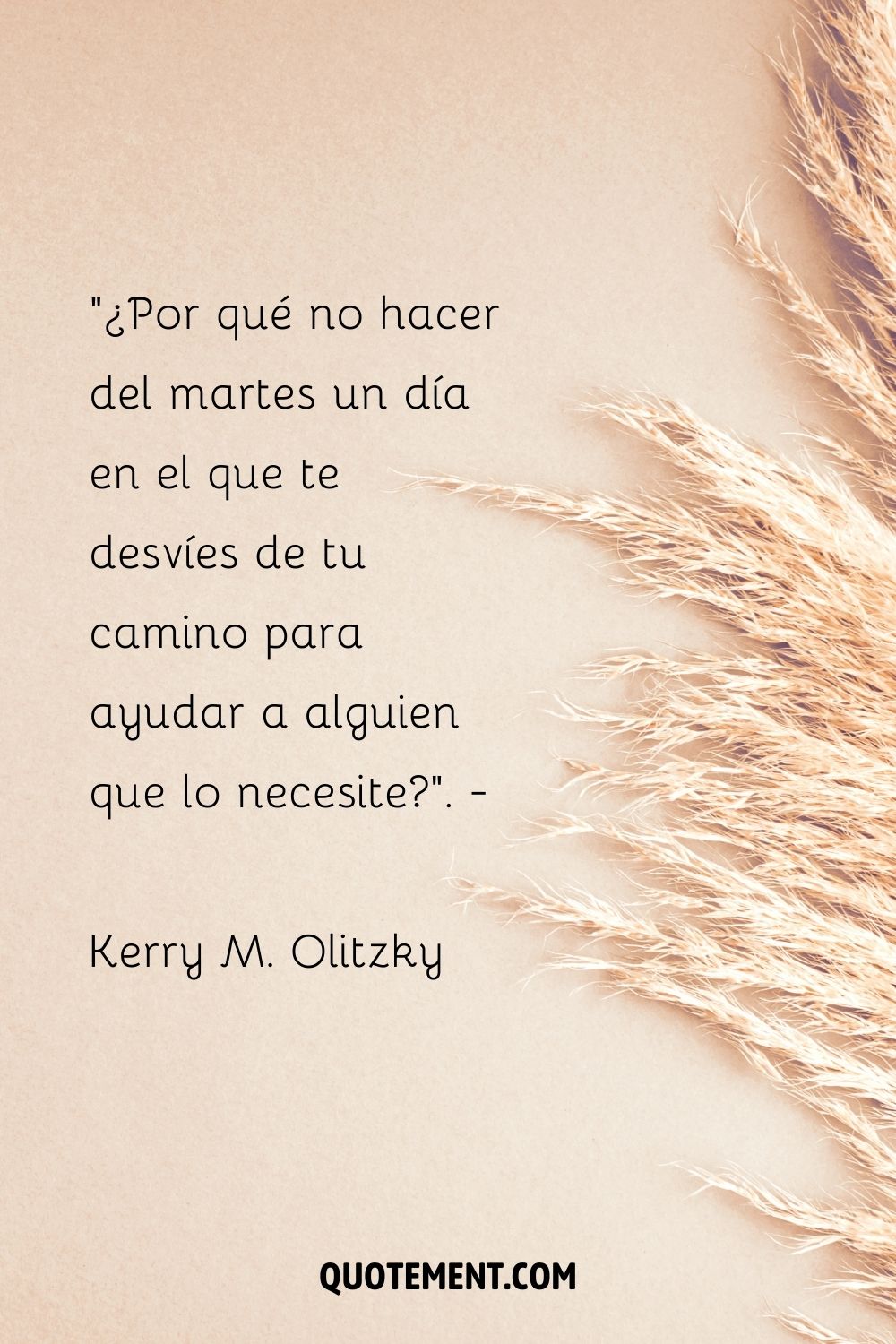 "¿Por qué no hacer del martes un día en el que te desvíes de tu camino para ayudar a alguien que lo necesite?". - Kerry M. Olitzky