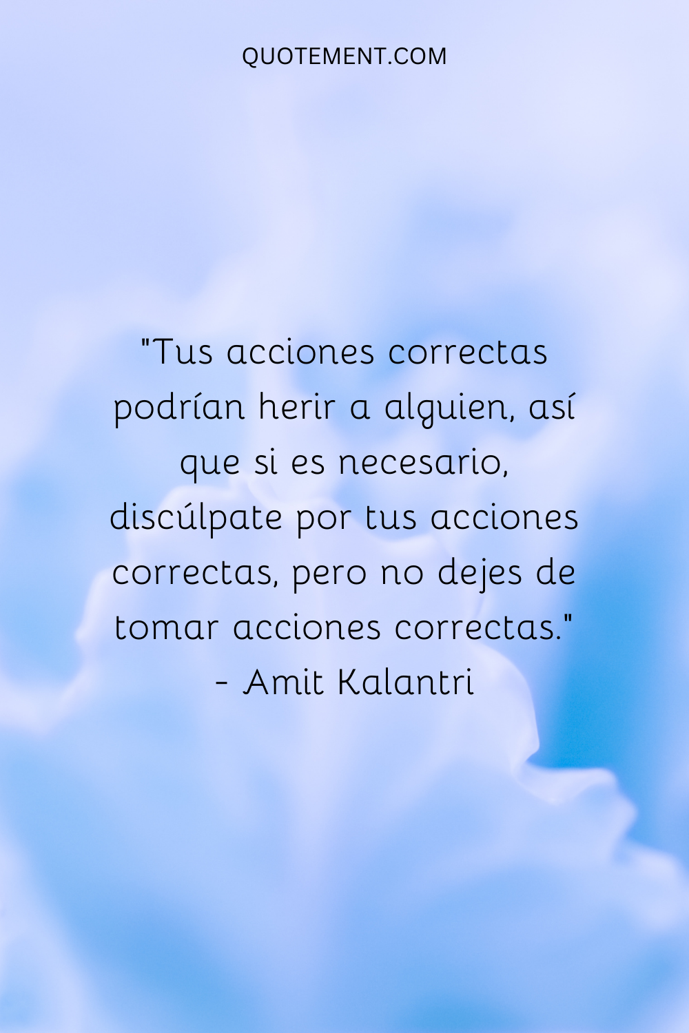 "Tus acciones correctas pueden herir a alguien, así que, si es necesario, discúlpate por tus acciones correctas, pero no dejes de realizar acciones correctas". - Amit Kalantri