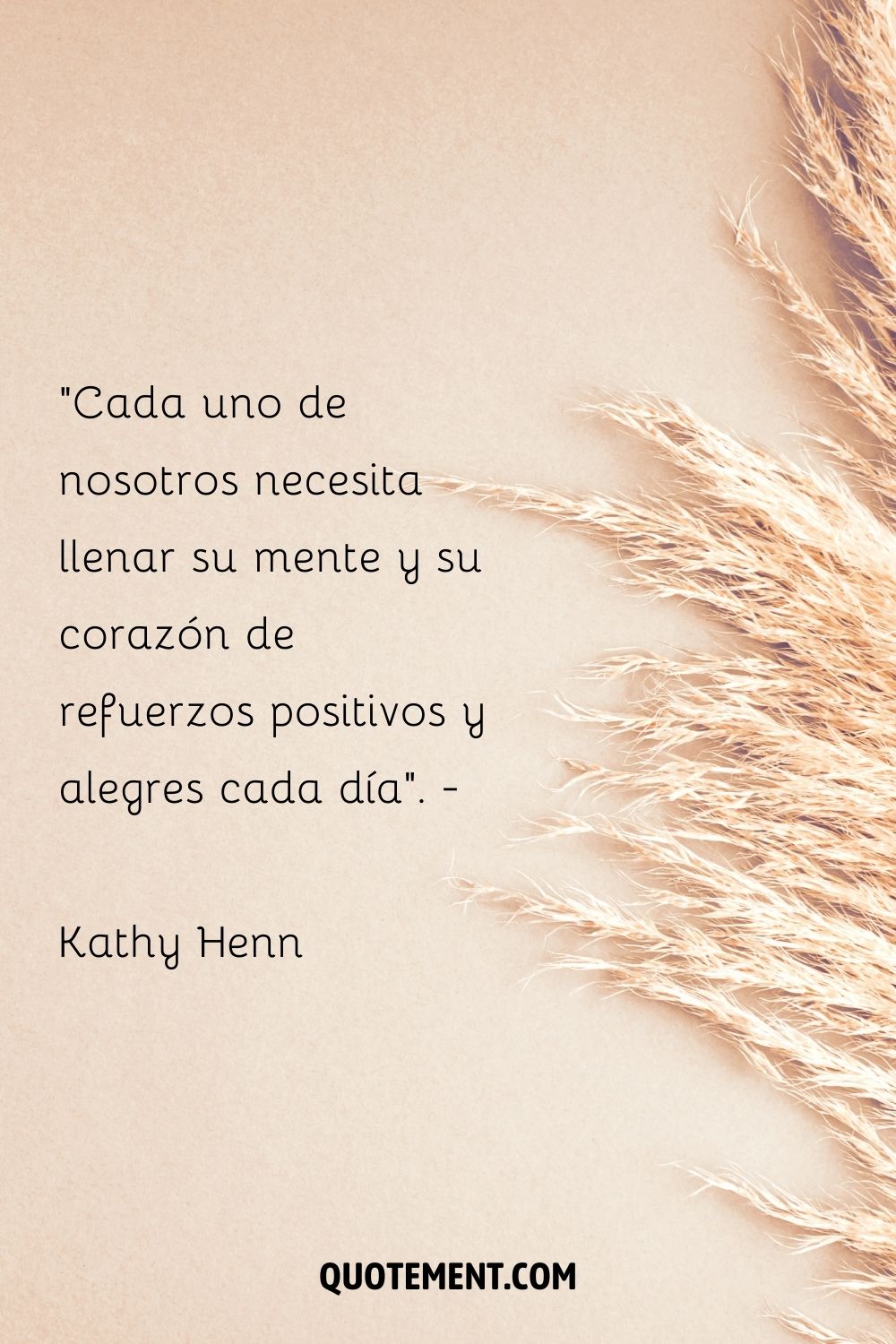 "Cada uno de nosotros necesita llenar su mente y su corazón de refuerzos positivos y alegres cada día". - Kathy Henn