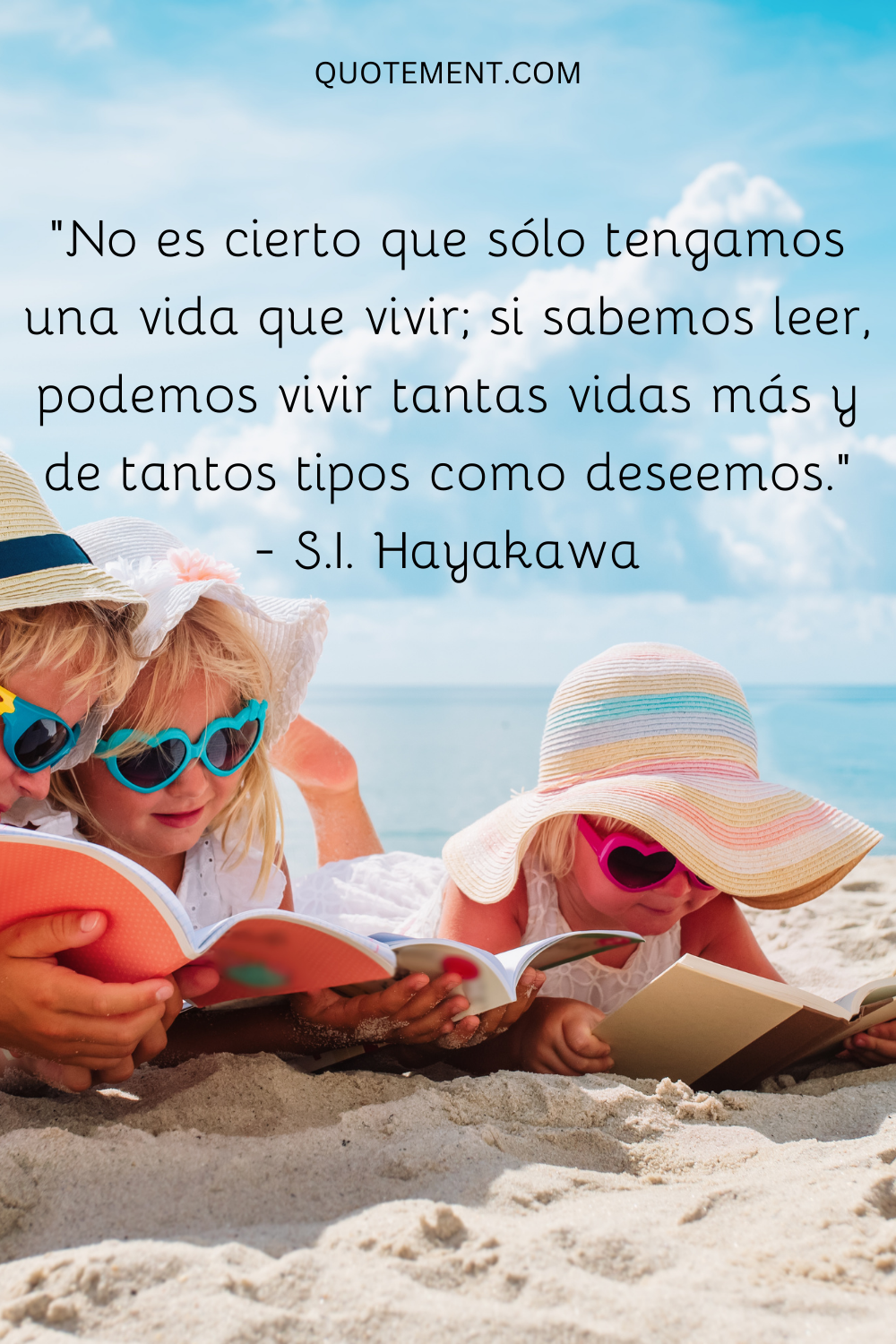 "No es cierto que sólo tengamos una vida que vivir; si sabemos leer, podemos vivir tantas vidas más y de tantos tipos como deseemos". - S.I. Hayakawa