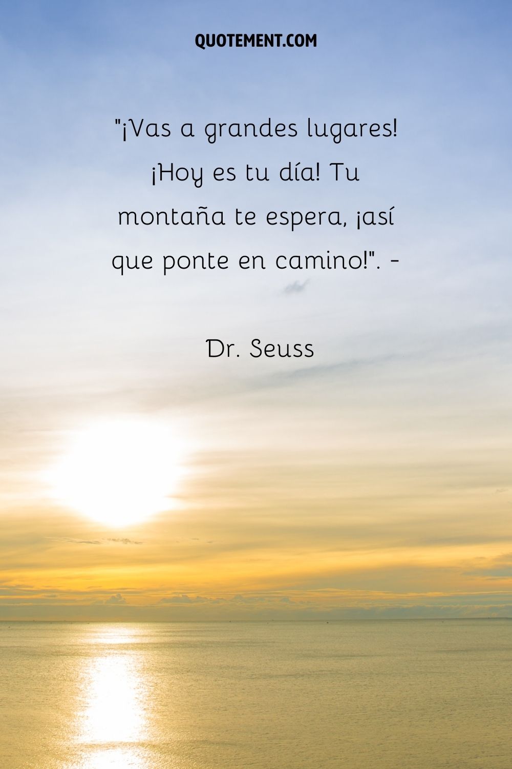 "¡Vas a grandes lugares! ¡Hoy es tu día! Tu montaña te espera, ¡así que ponte en camino!". - Dr. Seuss