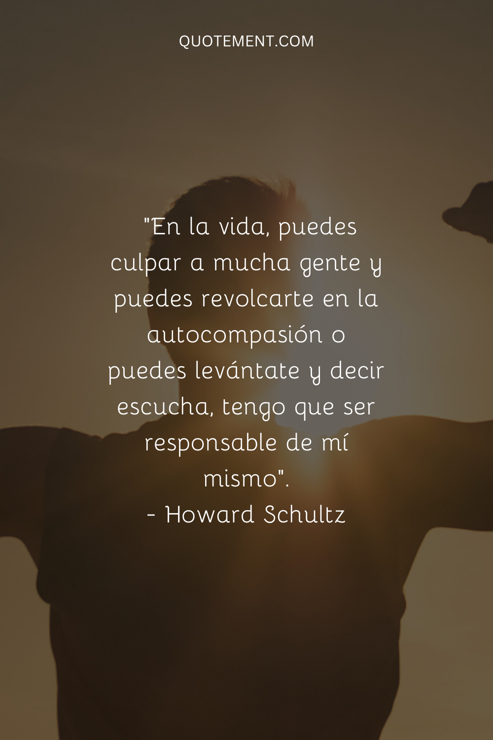 "En la vida, puedes culpar a mucha gente y revolcarte en la autocompasión o puedes levantarte y decir escucha, tengo que ser responsable de mí mismo". - Howard Schultz