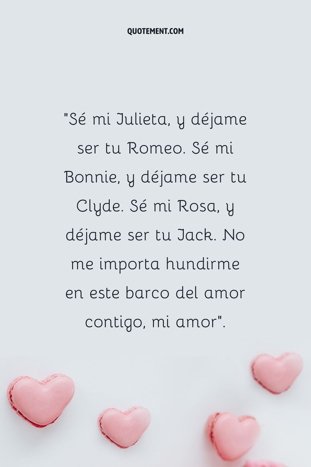 "Sé mi Julieta, y déjame ser tu Romeo. Sé mi Bonnie, y déjame ser tu Clyde. Sé mi Rosa, y déjame ser tu Jack. No me importa hundirme en este barco del amor contigo, mi amor".