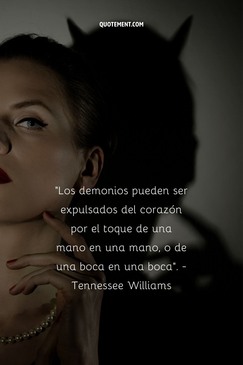 "Los demonios pueden ser expulsados del corazón por el toque de una mano en una mano, o de una boca en una boca". - Tennessee Williams