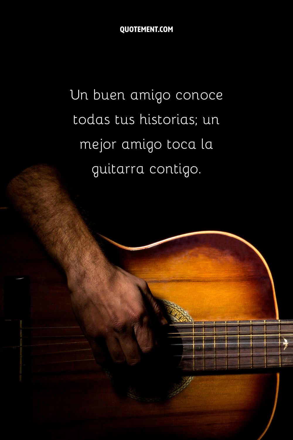 Un buen amigo conoce todas tus historias; un mejor amigo toca la guitarra contigo.