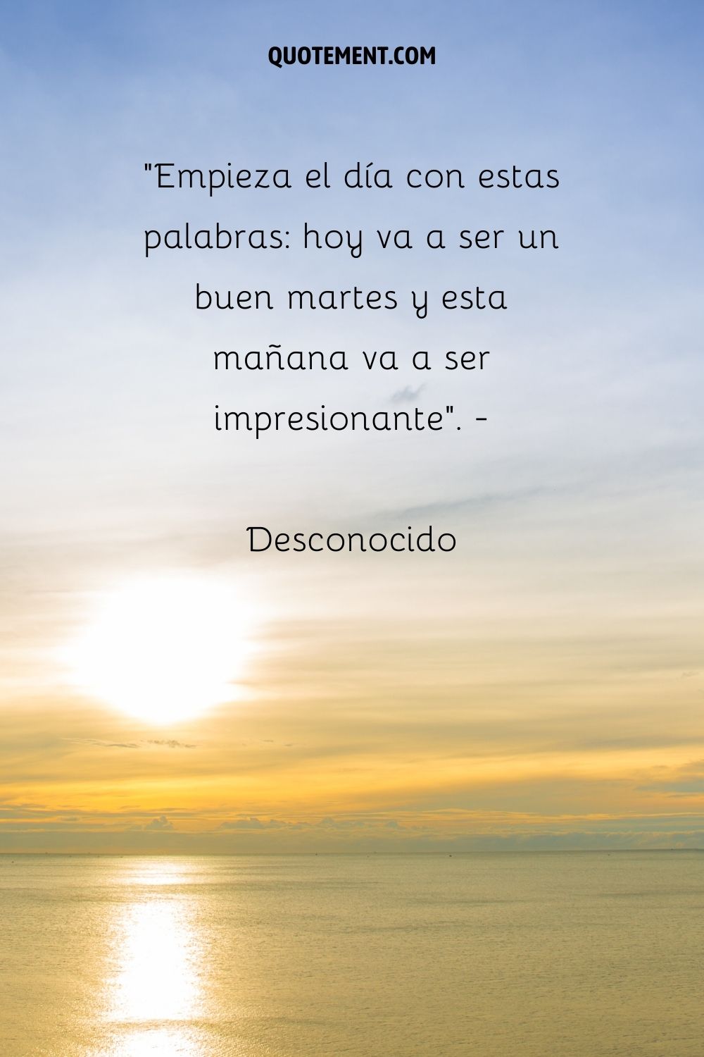 "Empieza tu día con estas palabras hoy va a ser un buen martes y esta mañana va a ser impresionante". - Desconocido