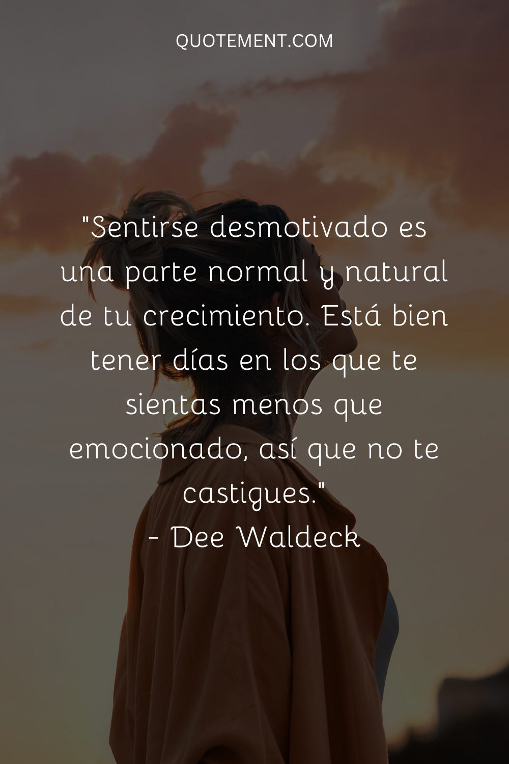 "Sentirse desmotivado es una parte normal y natural de tu crecimiento. No pasa nada por tener días en los que no te sientas entusiasmado, así que no te castigues". - Dee Waldeck