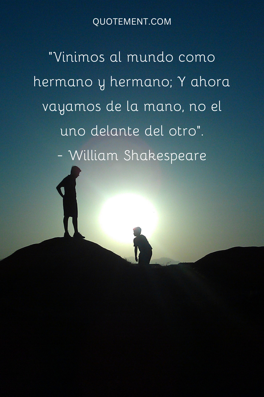 "Vinimos al mundo como hermano y hermano; Y ahora vayamos de la mano, no uno delante del otro". - William Shakespeare