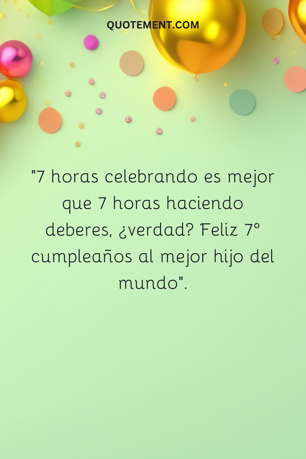 "7 horas celebrando es mejor que 7 horas haciendo deberes, cierto ¡Feliz 7 cumpleaños al mejor hijo del mundo!".