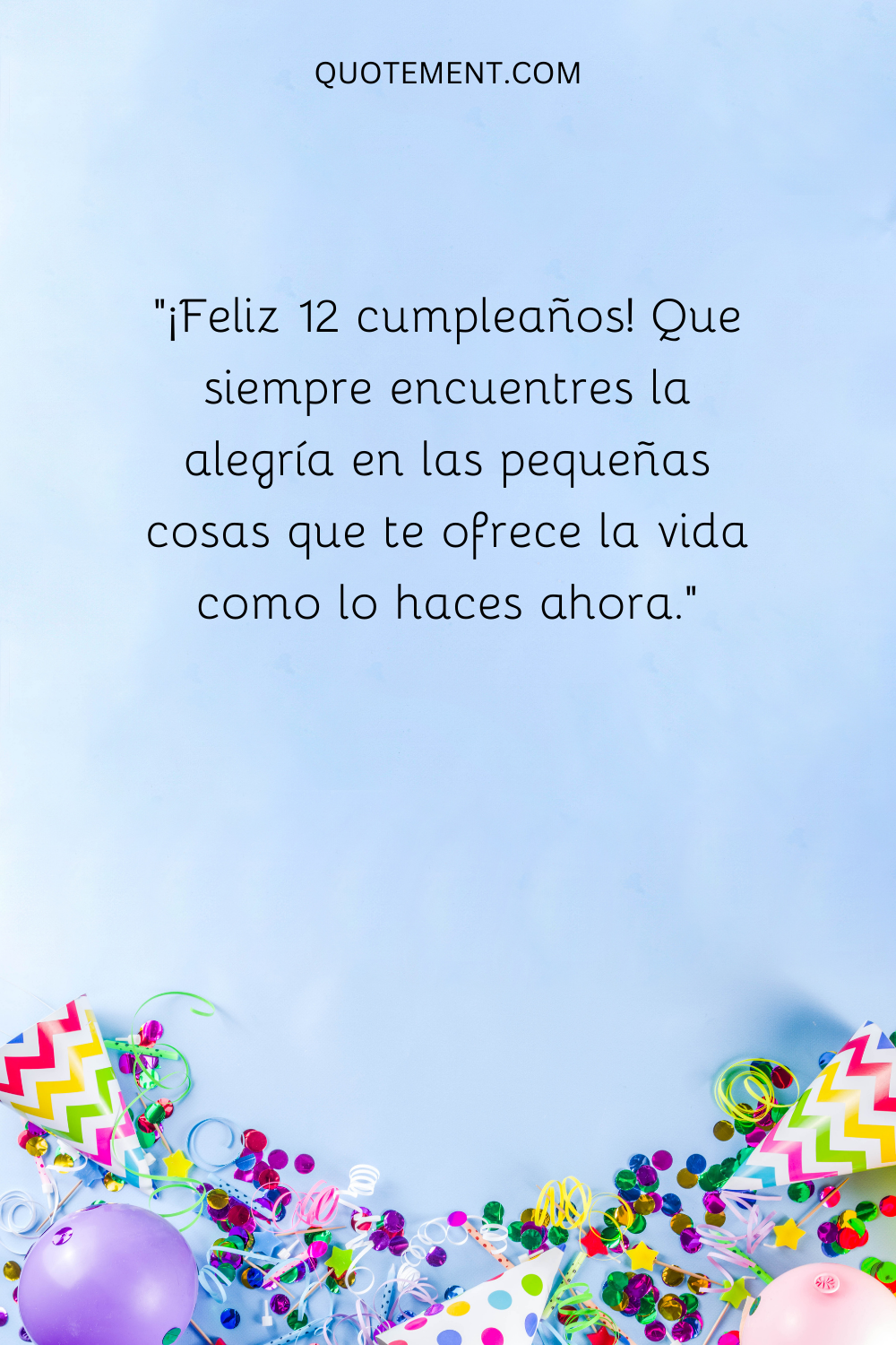 "¡Feliz 12 cumpleaños! Que siempre encuentres la alegría en las pequeñas cosas que te ofrece la vida como lo haces ahora".