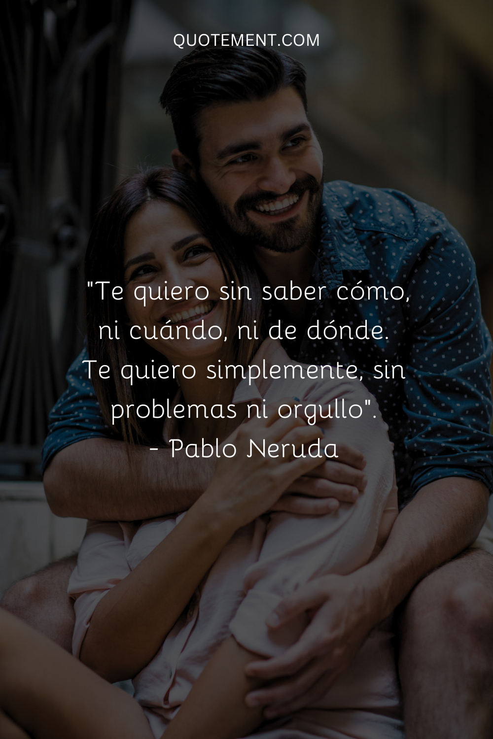 "Te amo sin saber cómo, ni cuándo, ni de dónde. Te amo simplemente, sin problemas ni orgullo". - Pablo Neruda