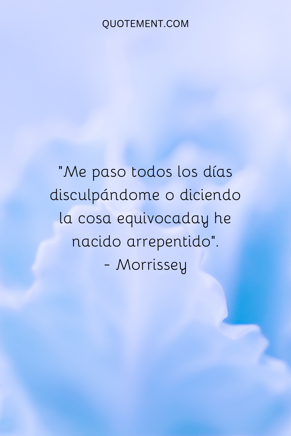 "Me paso el día disculpándome o diciendo cosas equivocadas, y nazco arrepentido". - Morrissey