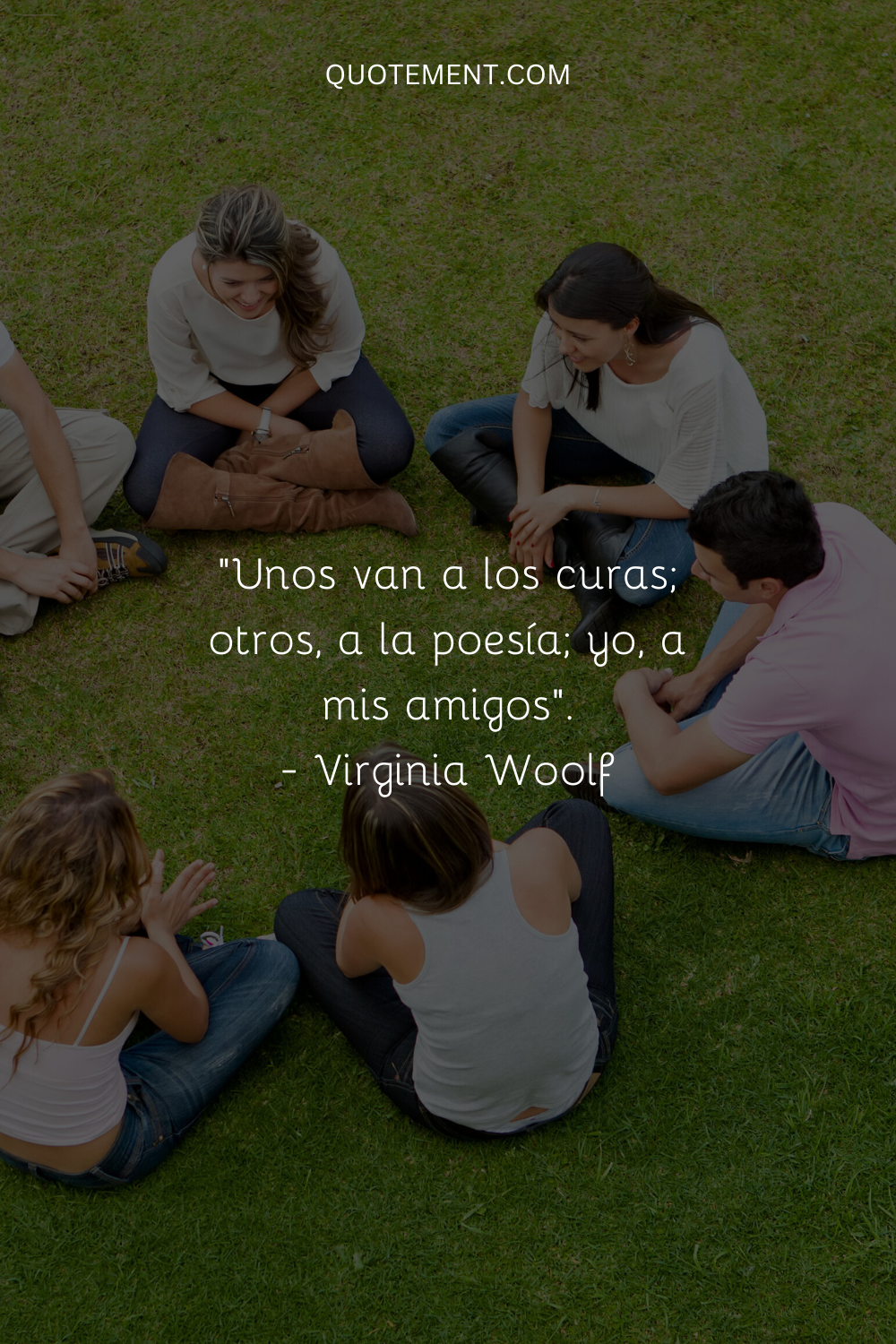 "Algunos acuden a los curas; otros, a la poesía; yo, a mis amigos". - Virginia Woolf