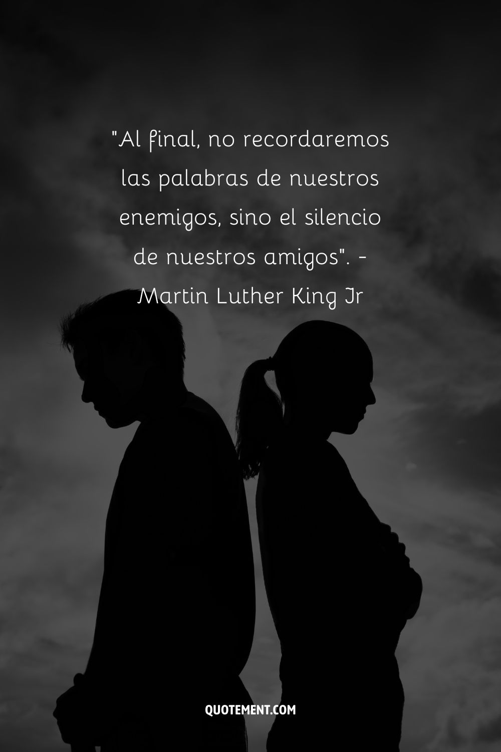 "Al final, no recordaremos las palabras de nuestros enemigos, sino el silencio de nuestros amigos". - Martin Luther King Jr