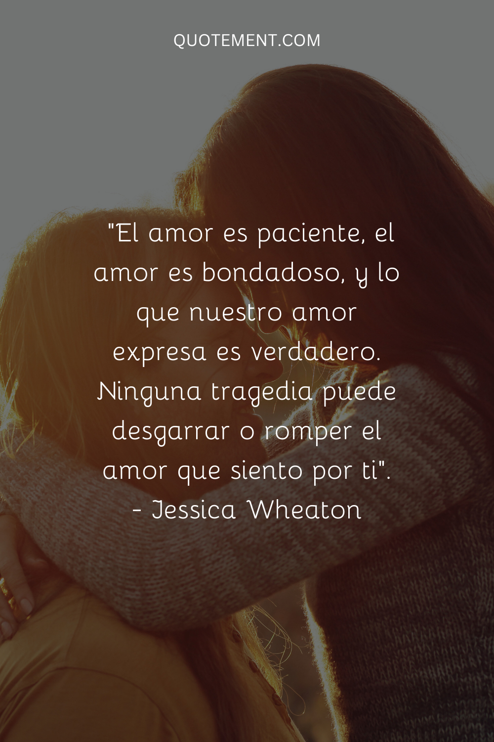 "El amor es paciente, el amor es amable, y lo que nuestro amor expresa es verdadero. Ninguna tragedia puede desgarrar o romper el amor que siento por ti". - Jessica Wheaton