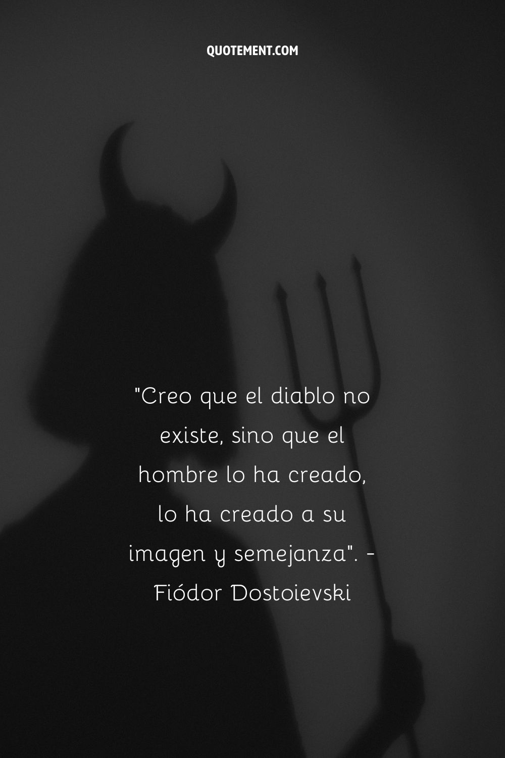 "Creo que el diablo no existe, sino que el hombre lo ha creado, lo ha creado a su imagen y semejanza". - Fiódor Dostoievski