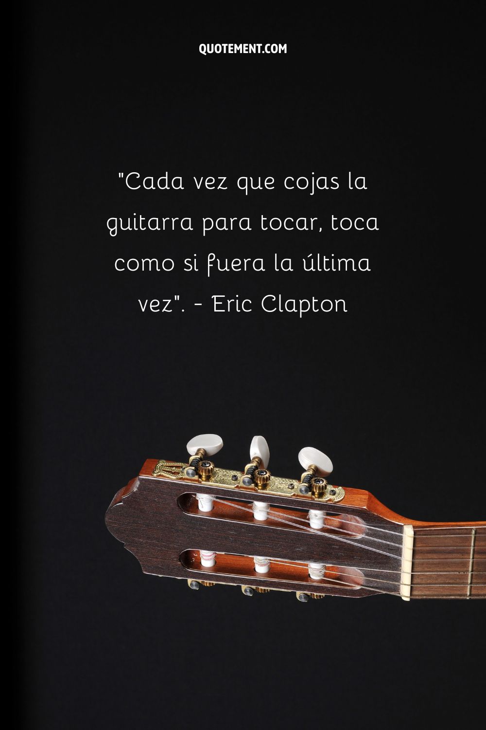 Cada vez que cojas la guitarra para tocar, hazlo como si fuera la última vez". - Eric Clapton