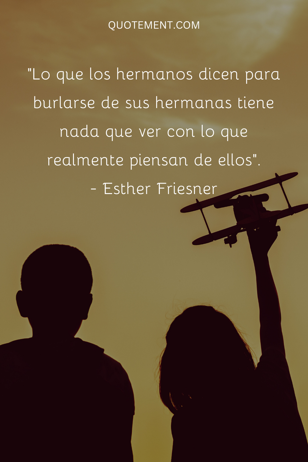 "Lo que los hermanos dicen para burlarse de sus hermanas no tiene nada que ver con lo que realmente piensan de ellas". - Esther Friesner