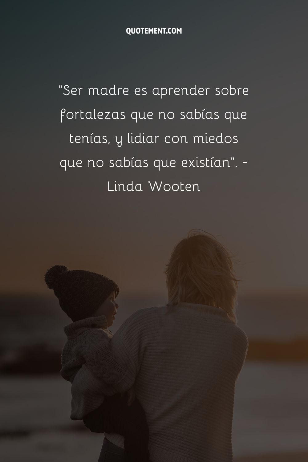 "Ser madre es aprender sobre fortalezas que no sabías que tenías, y lidiar con miedos que no sabías que existían". - Linda Wooten