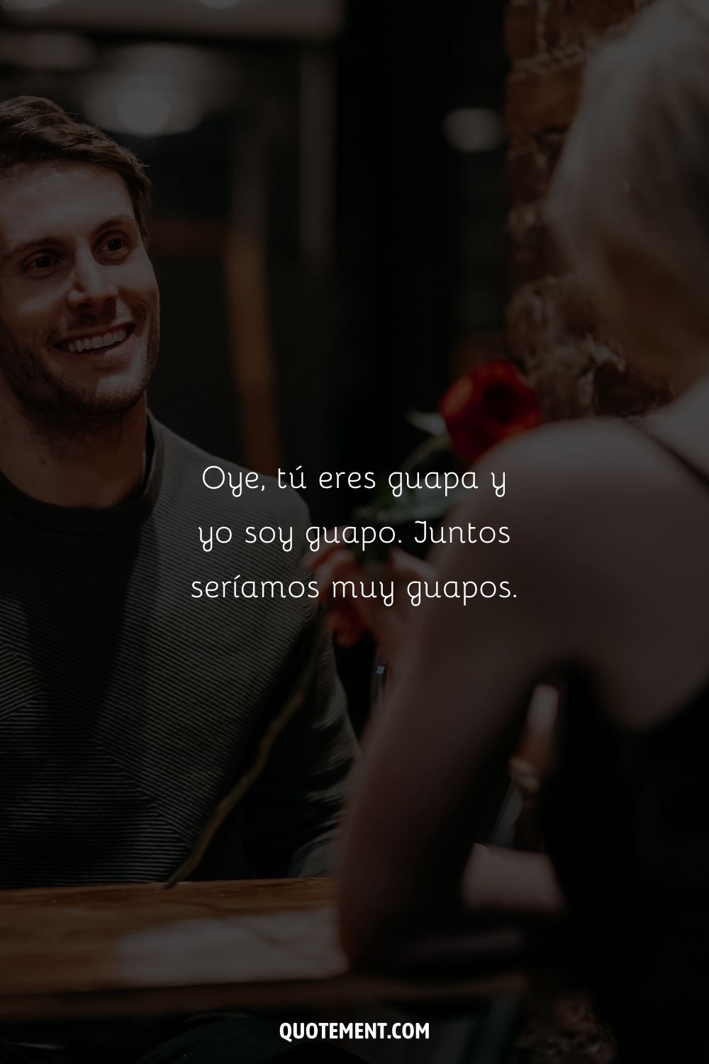 Oye, tú eres guapa y yo soy mono. Juntos seríamos muy guapos.