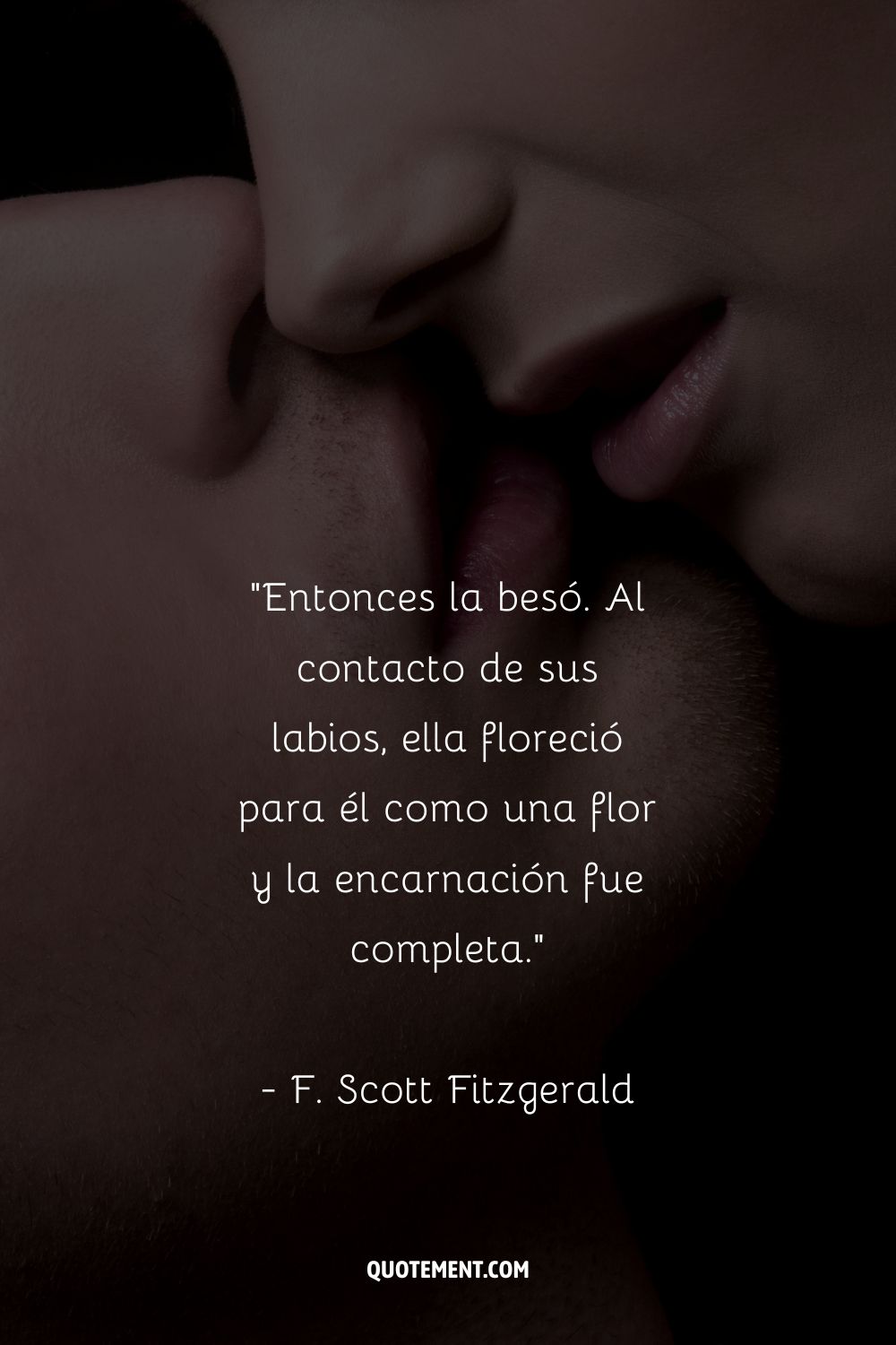 Entonces la besó. Al contacto de sus labios, ella floreció para él como una flor y la encarnación fue completa. - F. Scott Fitzgerald
