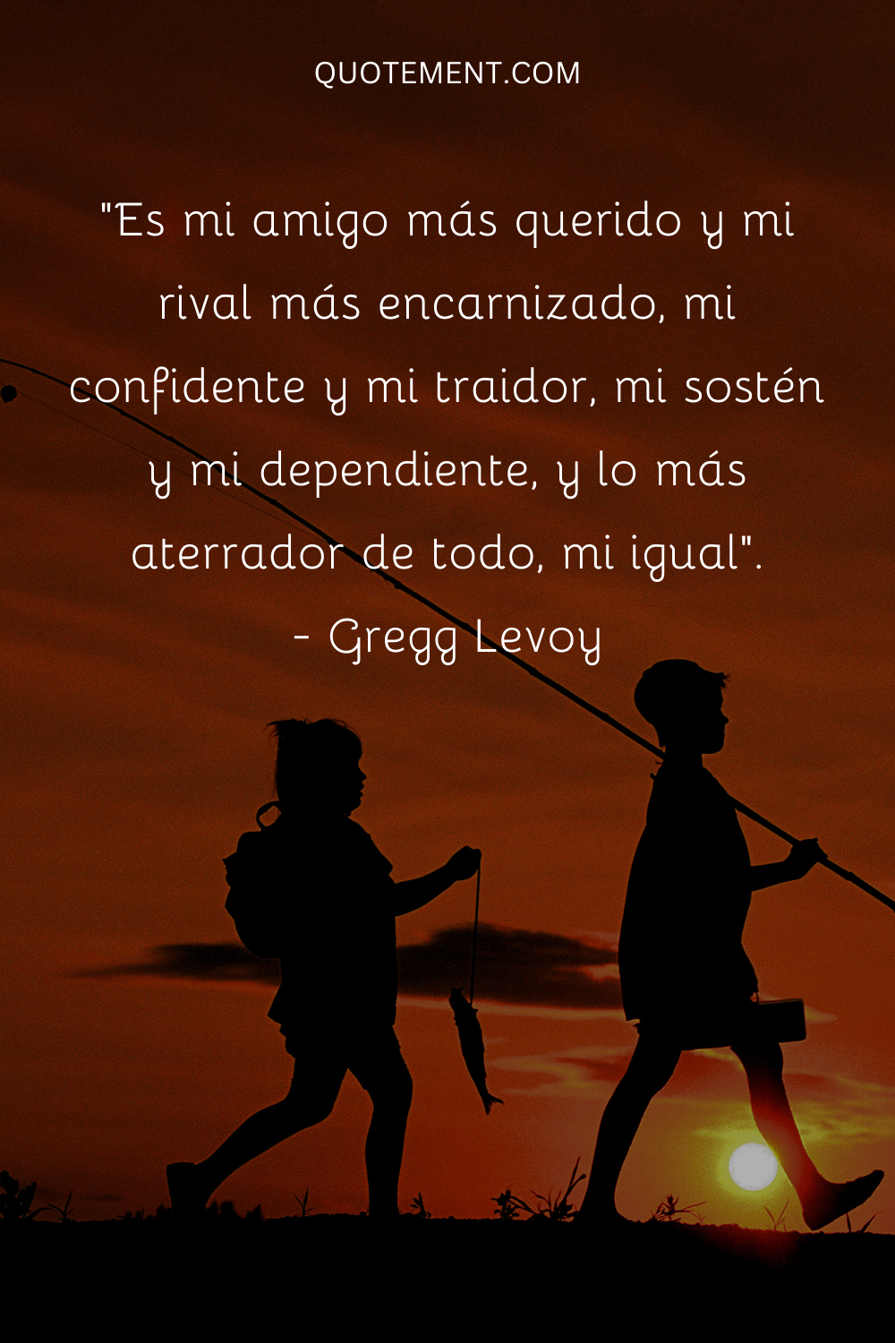 "Es mi amigo más querido y mi rival más acérrimo, mi confidente y mi traidor, mi sostén y mi dependiente, y lo más aterrador de todo, mi igual". - Gregg Levoy